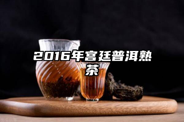 2016年宫廷普洱熟茶