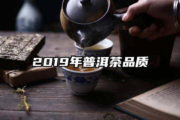 2019年普洱茶品质