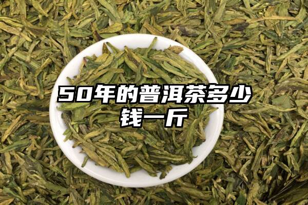 50年的普洱茶多少钱一斤