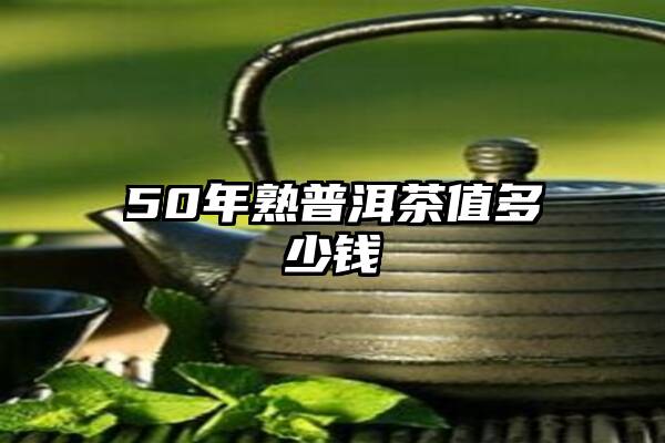 50年熟普洱茶值多少钱