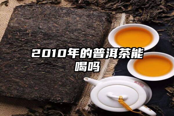 2010年的普洱茶能喝吗