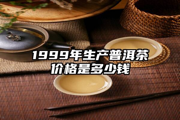 1999年生产普洱茶价格是多少钱