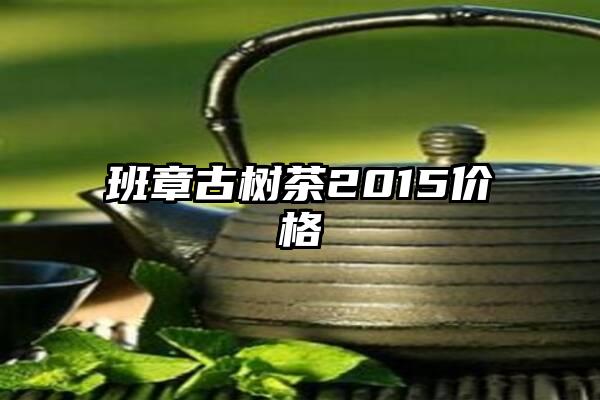 班章古树茶2015价格