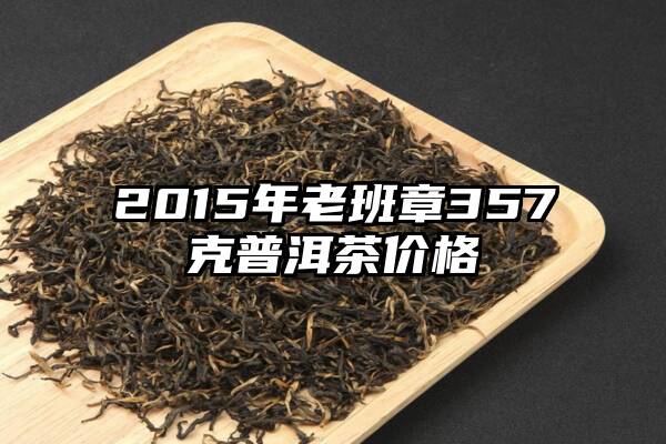 2015年老班章357克普洱茶价格
