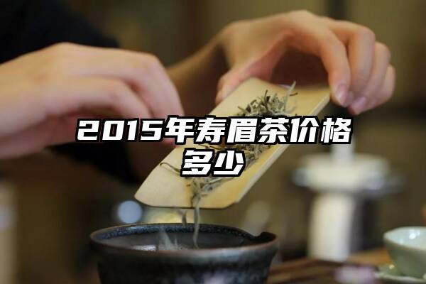 2015年寿眉茶价格多少