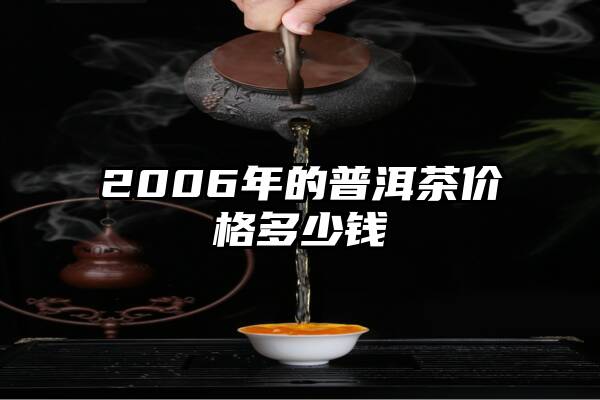 2006年的普洱茶价格多少钱
