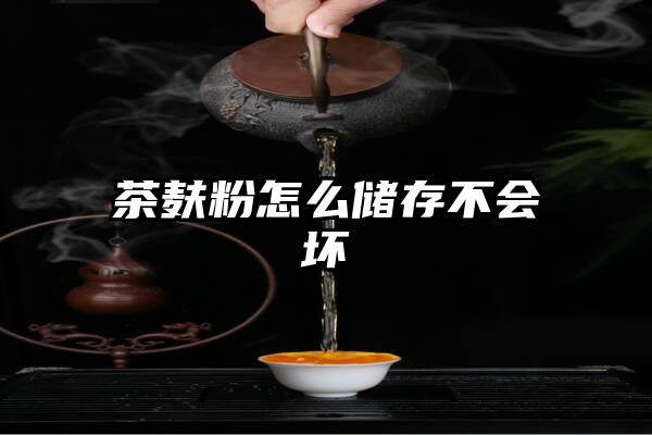 茶麸粉怎么储存不会坏