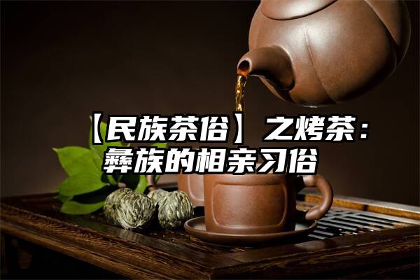 【民族茶俗】之烤茶：彝族的相亲习俗