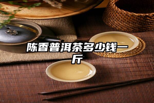 陈香普洱茶多少钱一斤