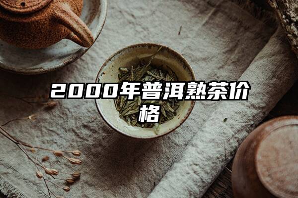 2000年普洱熟茶价格