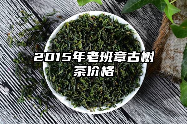 2015年老班章古树茶价格