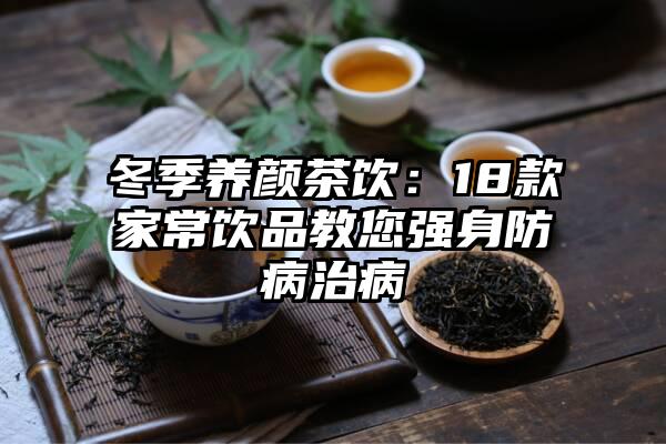 冬季养颜茶饮：18款家常饮品教您强身防病治病