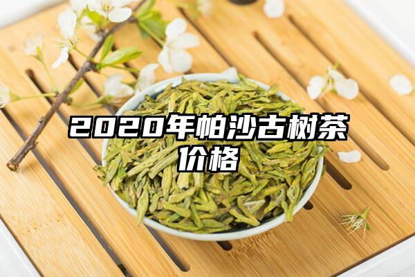 2020年帕沙古树茶价格