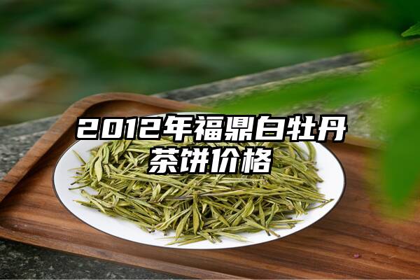 2012年福鼎白牡丹茶饼价格