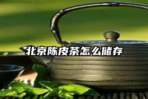 北京陈皮茶怎么储存