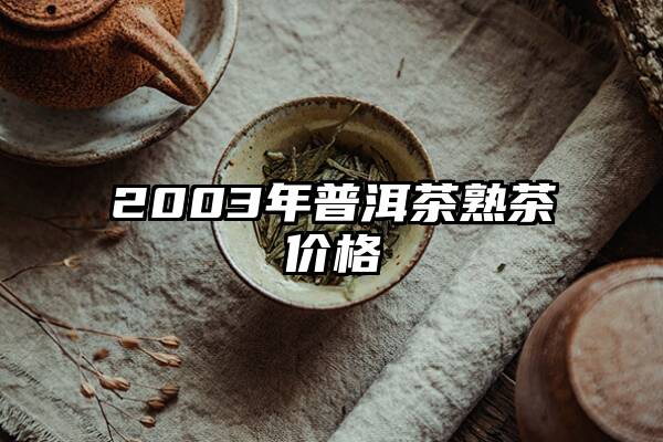 2003年普洱茶熟茶价格
