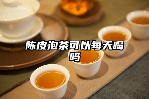 陈皮泡茶可以每天喝吗