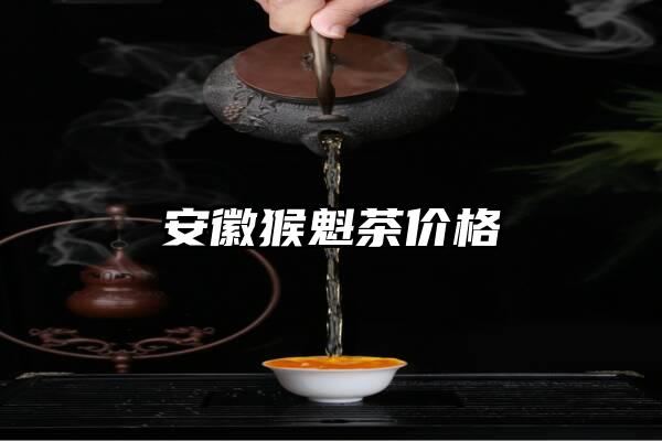 安徽猴魁茶价格