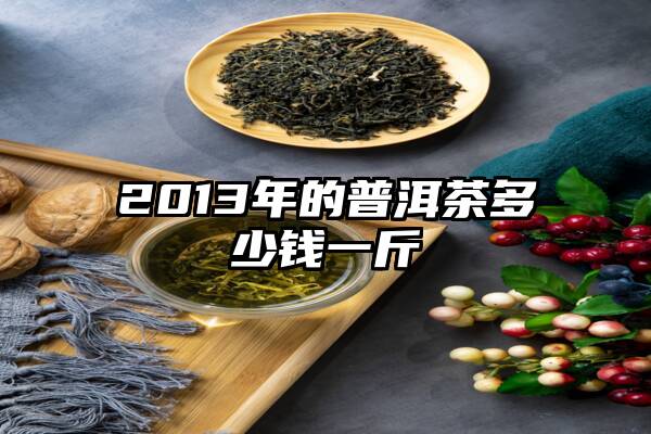 2013年的普洱茶多少钱一斤
