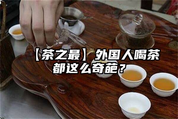 【茶之最】外国人喝茶都这么奇葩？