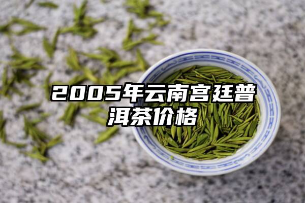 2005年云南宫廷普洱茶价格
