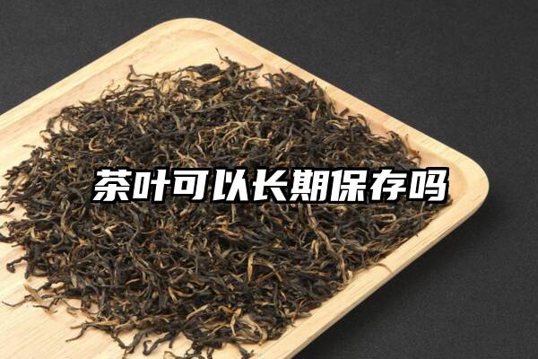 茶叶可以长期保存吗