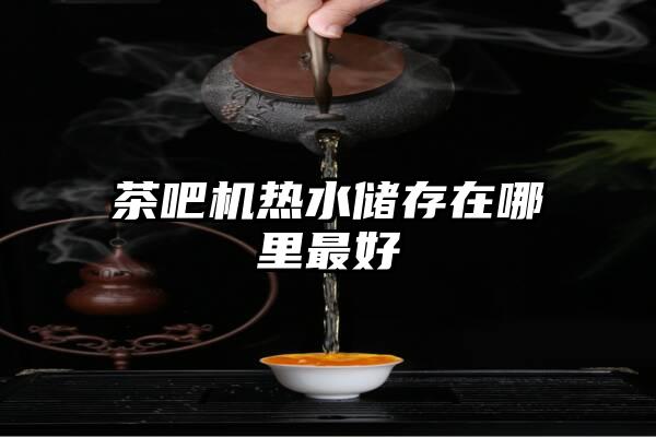 茶吧机热水储存在哪里最好
