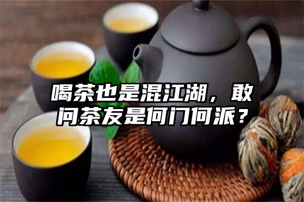 喝茶也是混江湖，敢问茶友是何门何派？