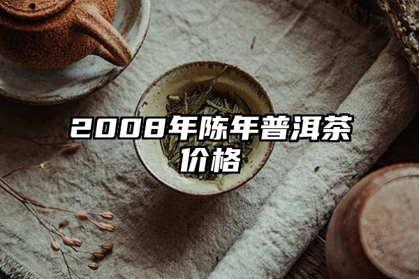 2008年陈年普洱茶价格