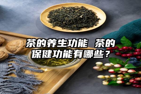 茶的养生功能 茶的保健功能有哪些？