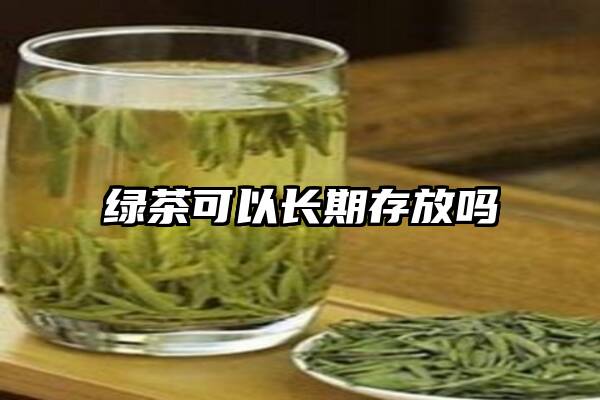 绿茶可以长期存放吗