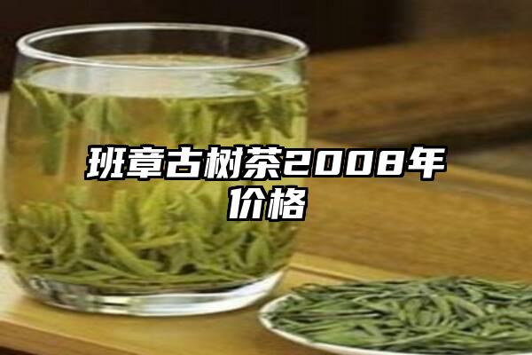 班章古树茶2008年价格