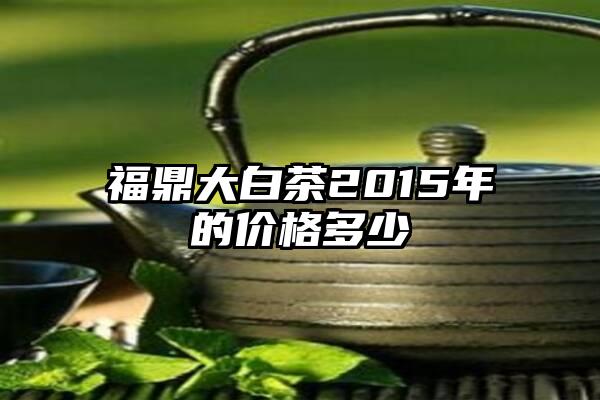 福鼎大白茶2015年的价格多少