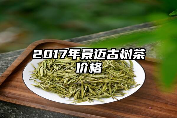 2017年景迈古树茶价格