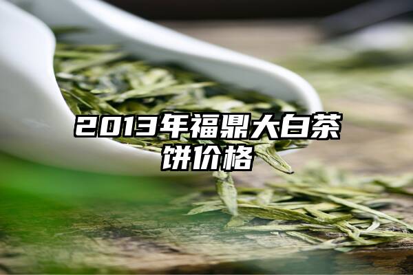2013年福鼎大白茶饼价格