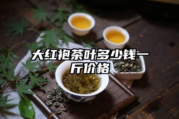 大红袍茶叶多少钱一斤价格