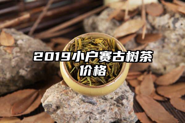 2019小户赛古树茶价格