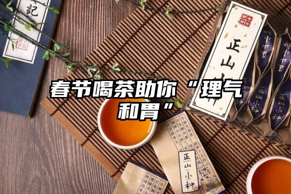 春节喝茶助你“理气和胃”