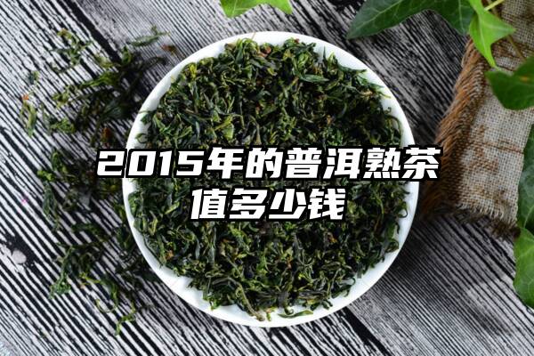 2015年的普洱熟茶值多少钱