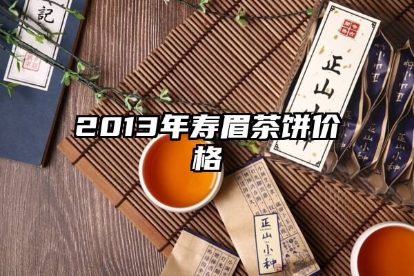 2013年寿眉茶饼价格