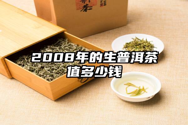 2008年的生普洱茶值多少钱