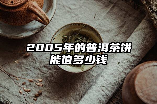 2005年的普洱茶饼能值多少钱