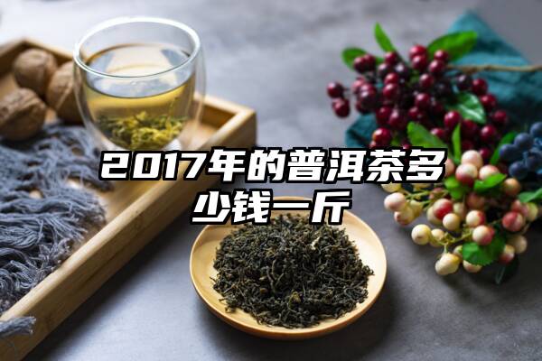 2017年的普洱茶多少钱一斤