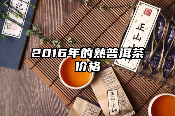 2016年的熟普洱茶价格