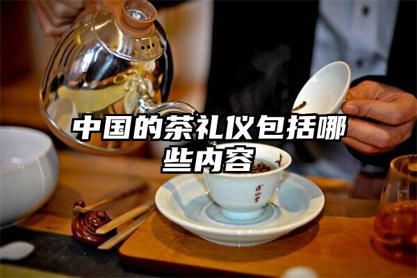 中国的茶礼仪包括哪些内容