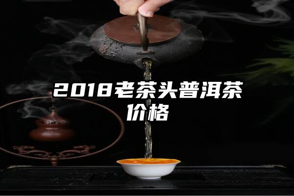 2018老茶头普洱茶价格
