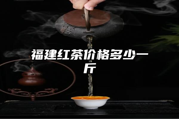 福建红茶价格多少一斤
