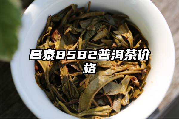昌泰8582普洱茶价格
