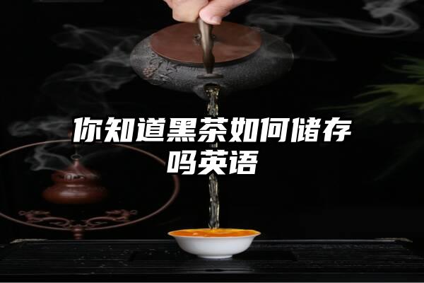 你知道黑茶如何储存吗英语