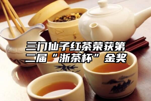三门仙子红茶荣获第二届“浙茶杯”金奖